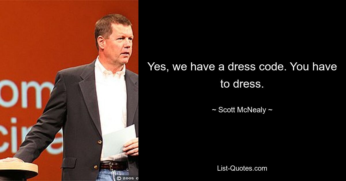 Yes, we have a dress code. You have to dress. — © Scott McNealy