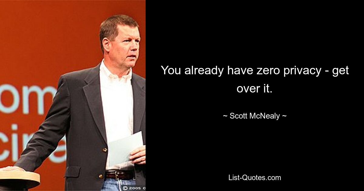 You already have zero privacy - get over it. — © Scott McNealy