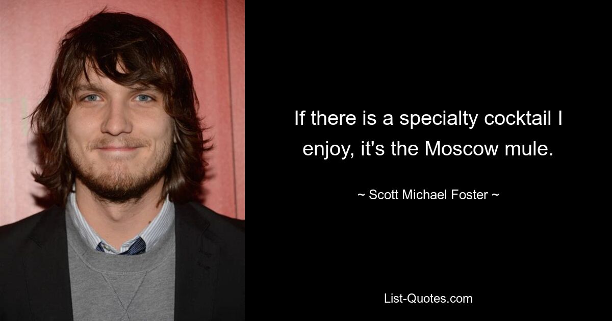 If there is a specialty cocktail I enjoy, it's the Moscow mule. — © Scott Michael Foster