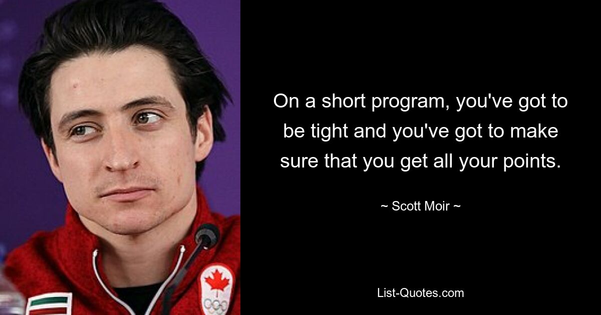 On a short program, you've got to be tight and you've got to make sure that you get all your points. — © Scott Moir