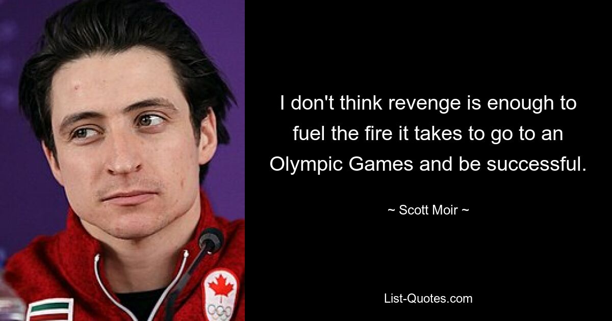 I don't think revenge is enough to fuel the fire it takes to go to an Olympic Games and be successful. — © Scott Moir