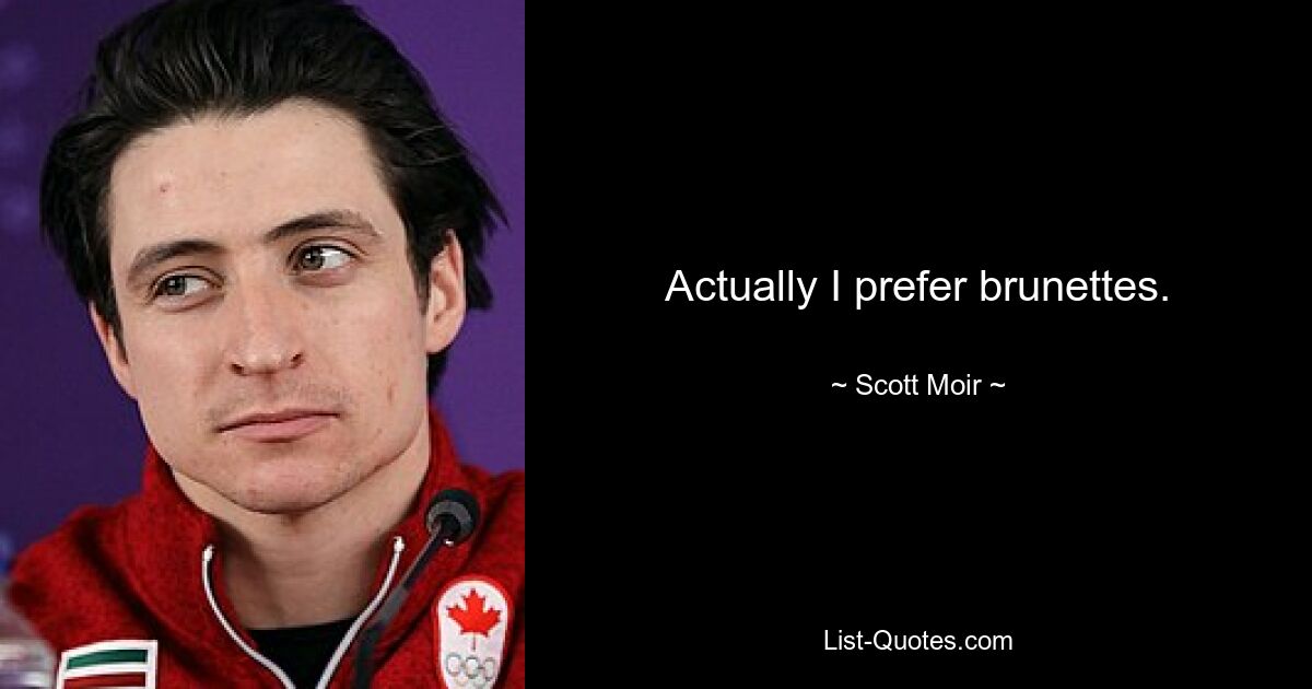 Actually I prefer brunettes. — © Scott Moir