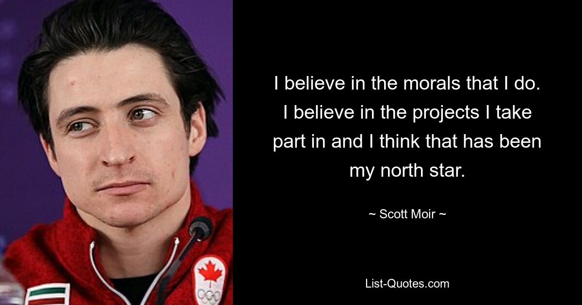 I believe in the morals that I do. I believe in the projects I take part in and I think that has been my north star. — © Scott Moir