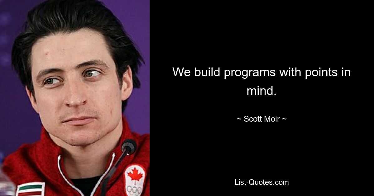 We build programs with points in mind. — © Scott Moir