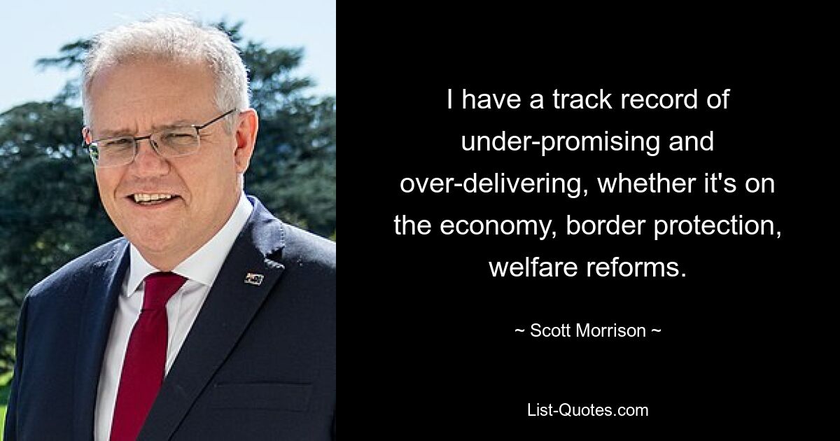 I have a track record of under-promising and over-delivering, whether it's on the economy, border protection, welfare reforms. — © Scott Morrison