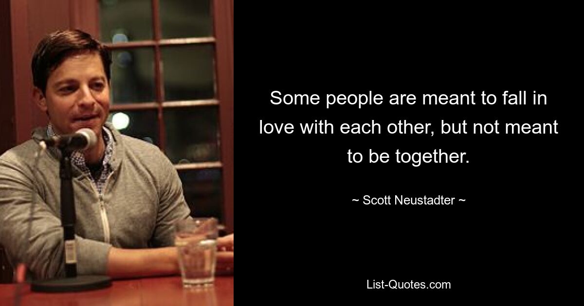 Some people are meant to fall in love with each other, but not meant to be together. — © Scott Neustadter