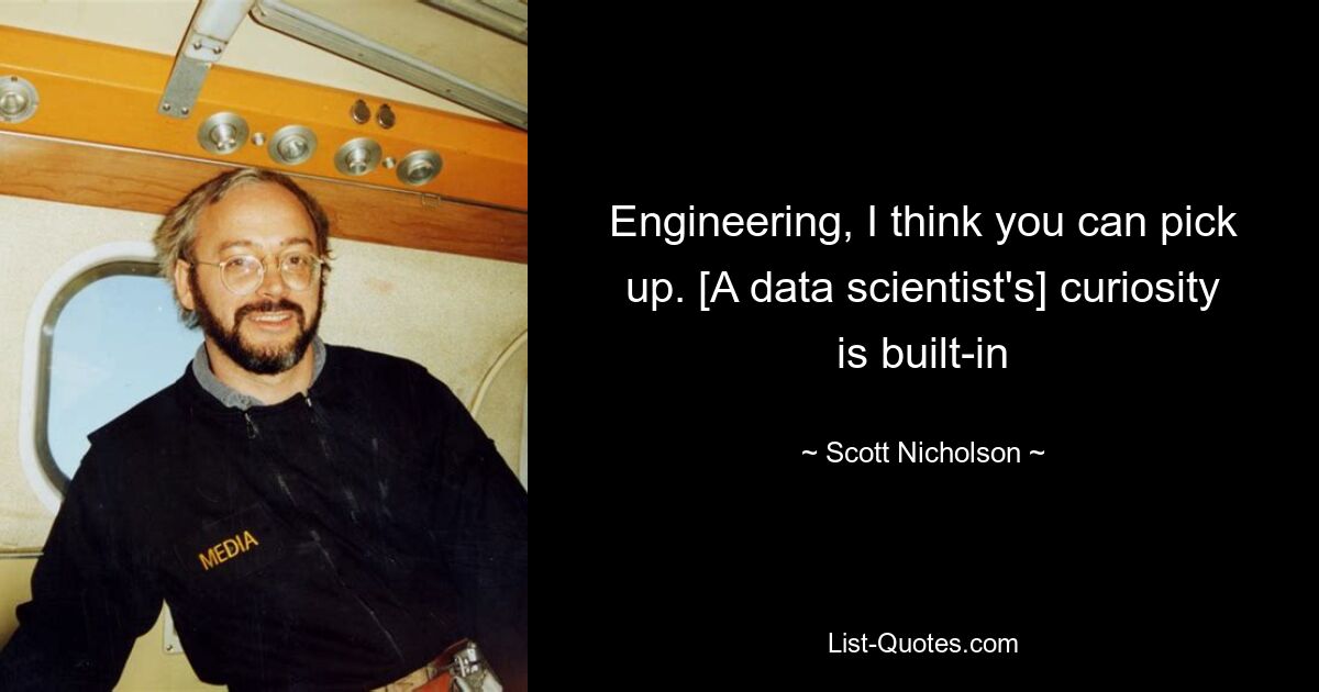 Engineering, I think you can pick up. [A data scientist's] curiosity is built-in — © Scott Nicholson