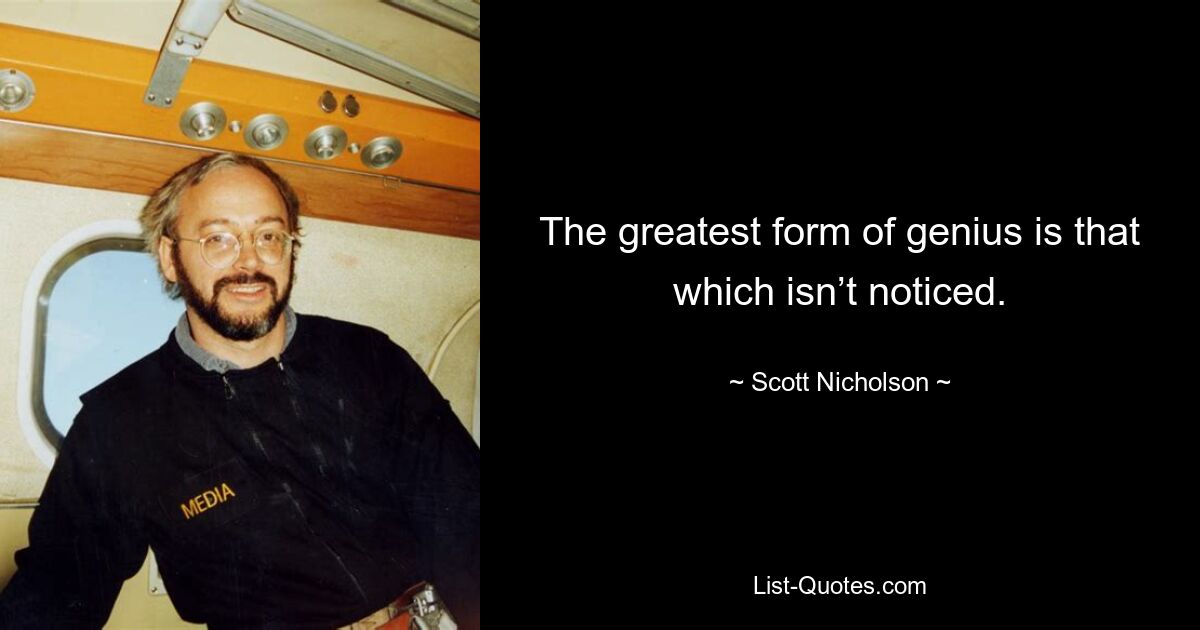 The greatest form of genius is that which isn’t noticed. — © Scott Nicholson