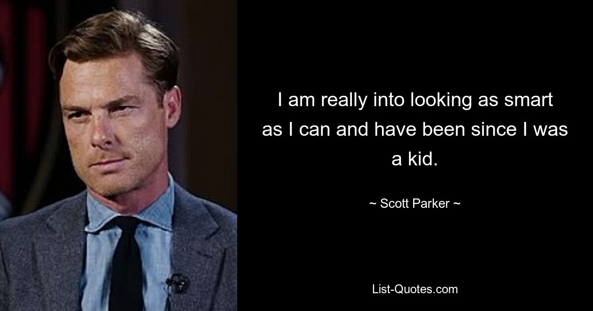 I am really into looking as smart as I can and have been since I was a kid. — © Scott Parker