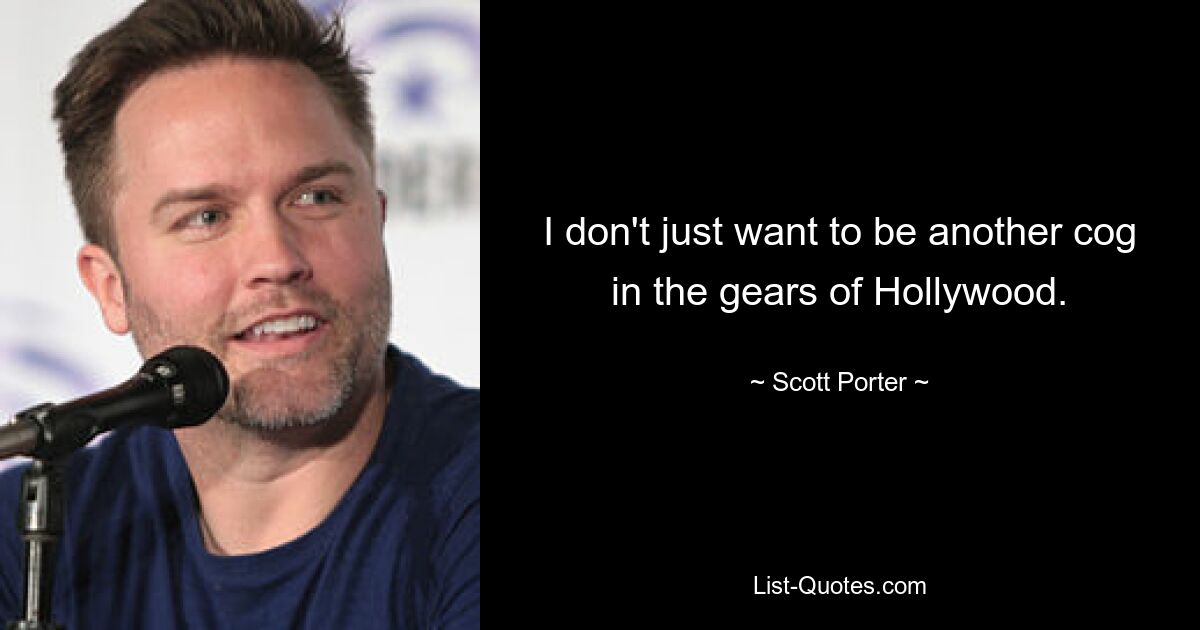 I don't just want to be another cog in the gears of Hollywood. — © Scott Porter