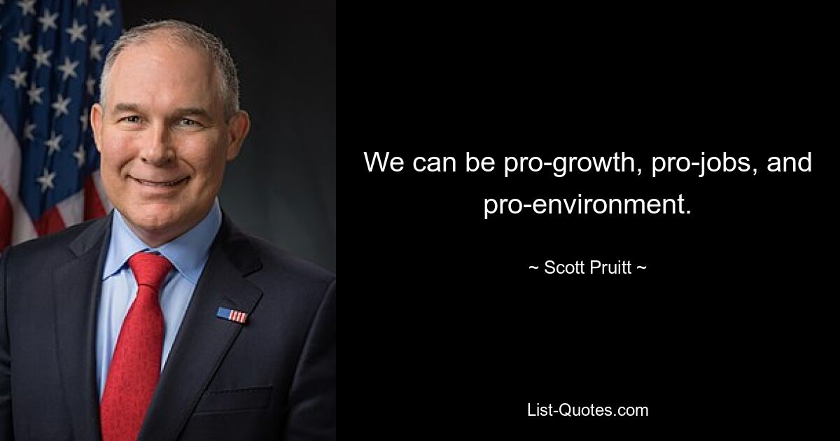 We can be pro-growth, pro-jobs, and pro-environment. — © Scott Pruitt