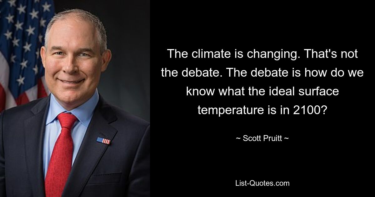 The climate is changing. That's not the debate. The debate is how do we know what the ideal surface temperature is in 2100? — © Scott Pruitt