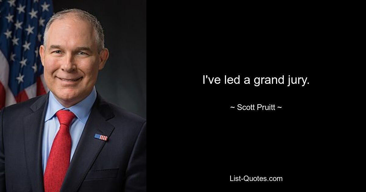 I've led a grand jury. — © Scott Pruitt