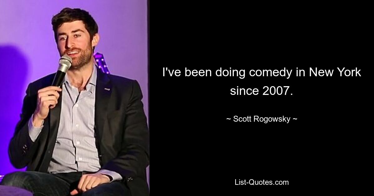 I've been doing comedy in New York since 2007. — © Scott Rogowsky