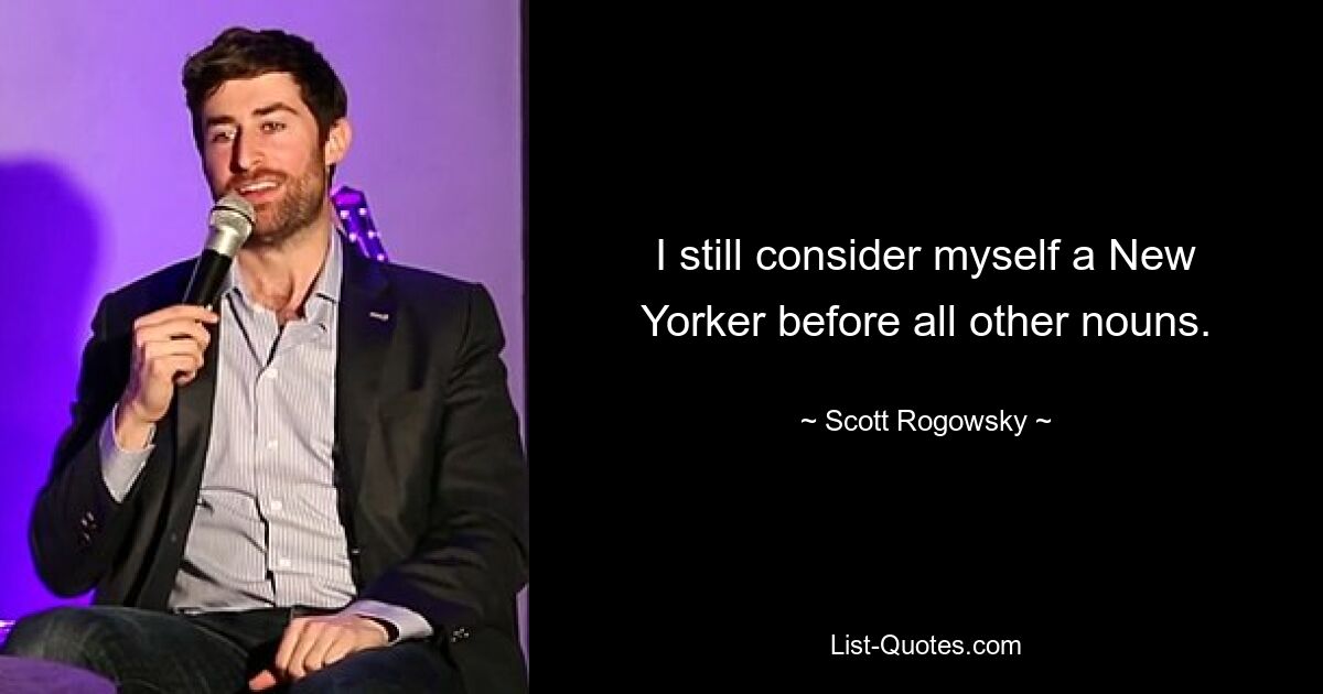 I still consider myself a New Yorker before all other nouns. — © Scott Rogowsky