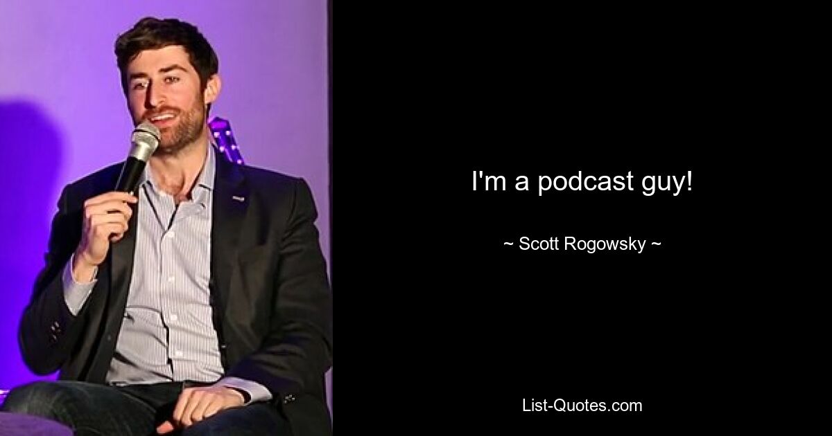 I'm a podcast guy! — © Scott Rogowsky