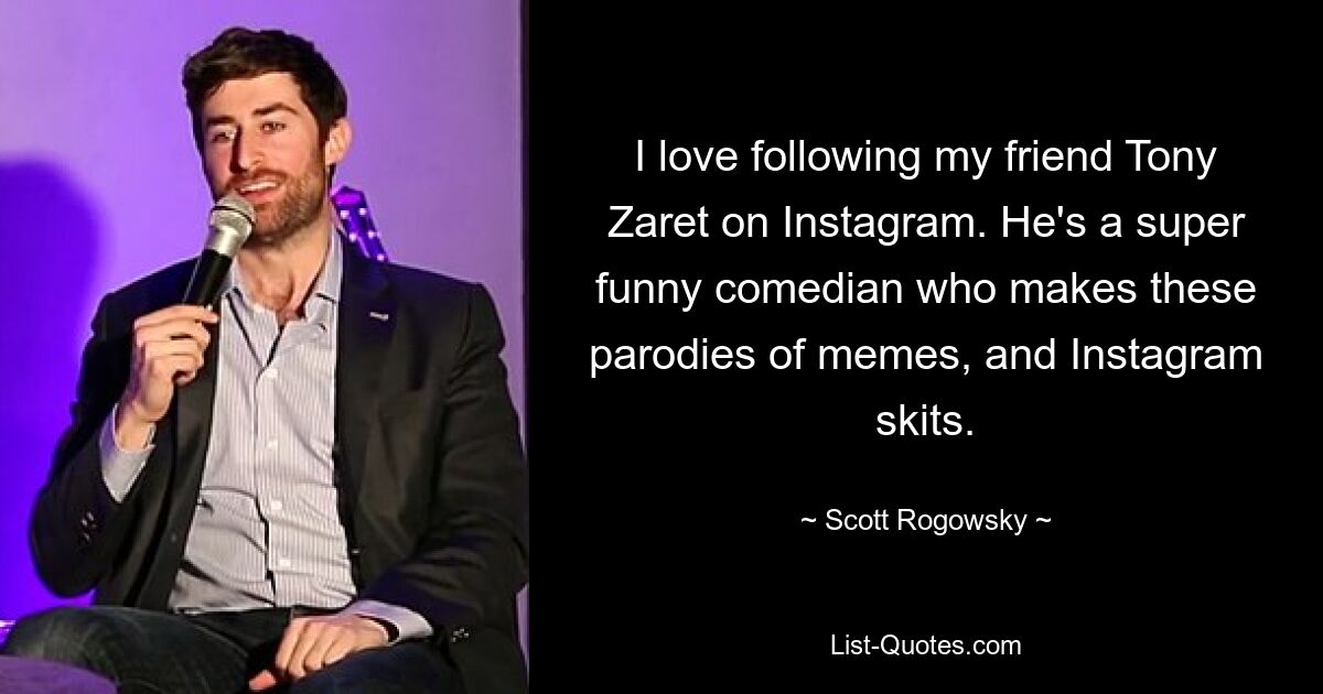 I love following my friend Tony Zaret on Instagram. He's a super funny comedian who makes these parodies of memes, and Instagram skits. — © Scott Rogowsky