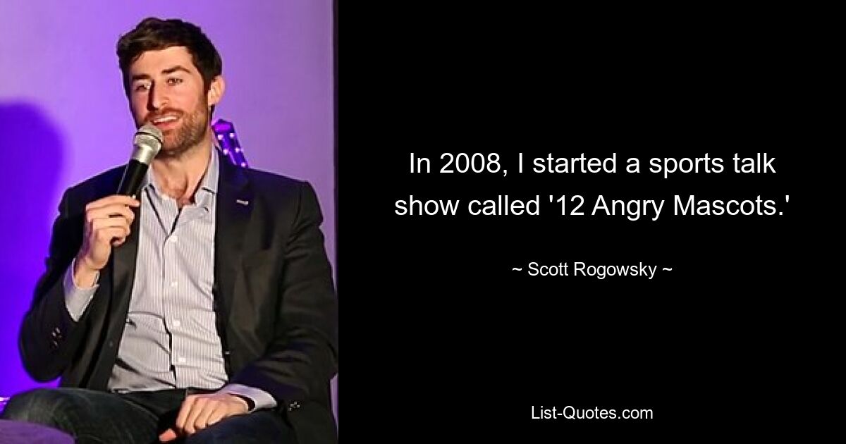 В 2008 году я начал вести спортивное ток-шоу «12 разгневанных талисманов». — © Скотт Роговски 