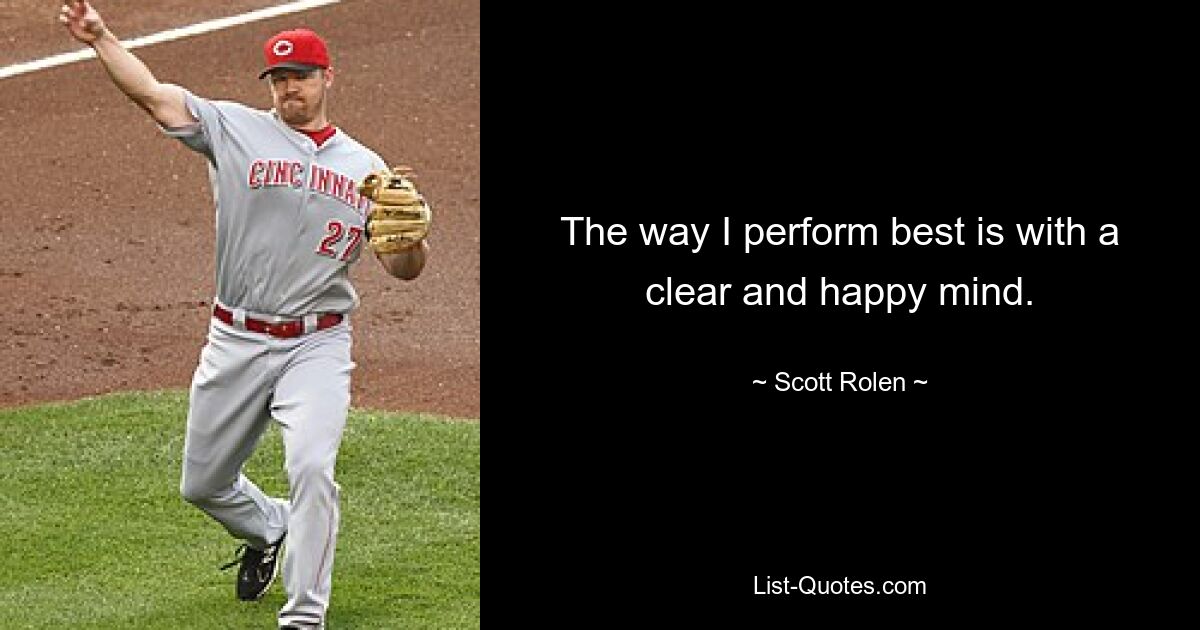 The way I perform best is with a clear and happy mind. — © Scott Rolen