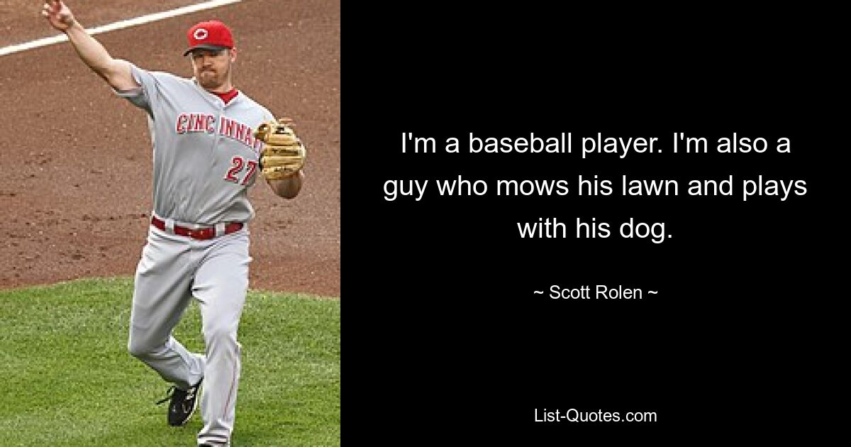 I'm a baseball player. I'm also a guy who mows his lawn and plays with his dog. — © Scott Rolen