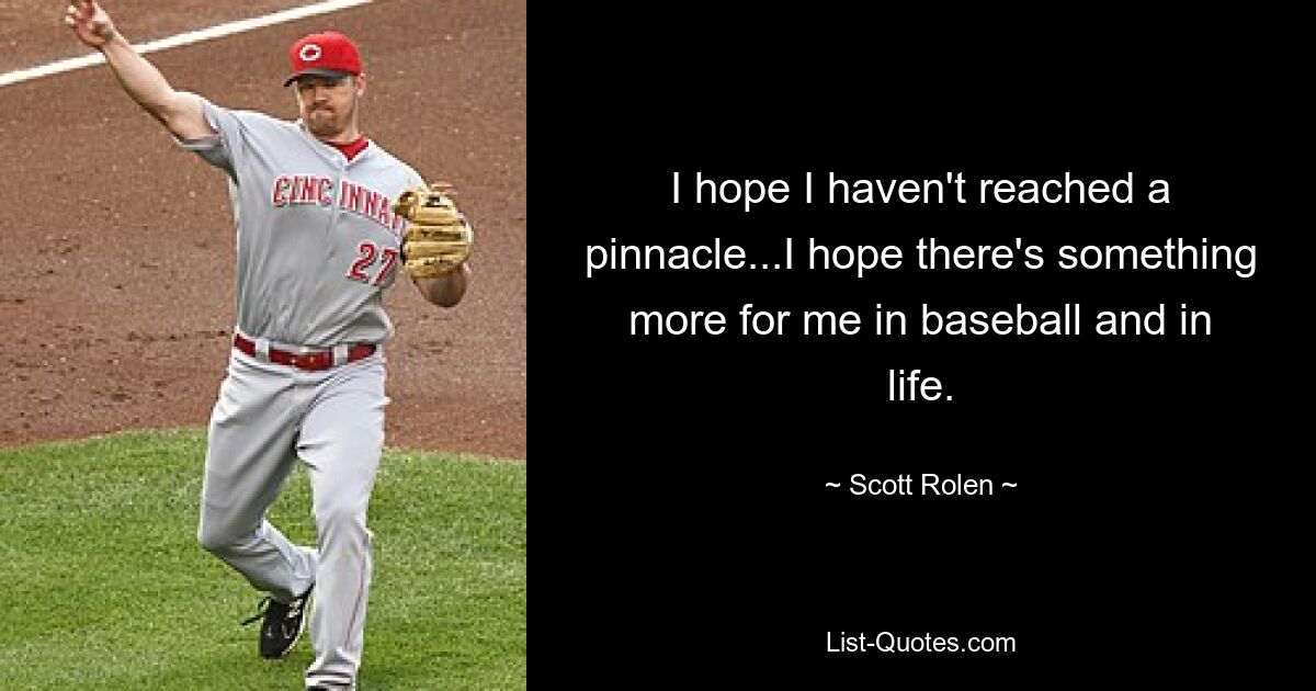 I hope I haven't reached a pinnacle...I hope there's something more for me in baseball and in life. — © Scott Rolen