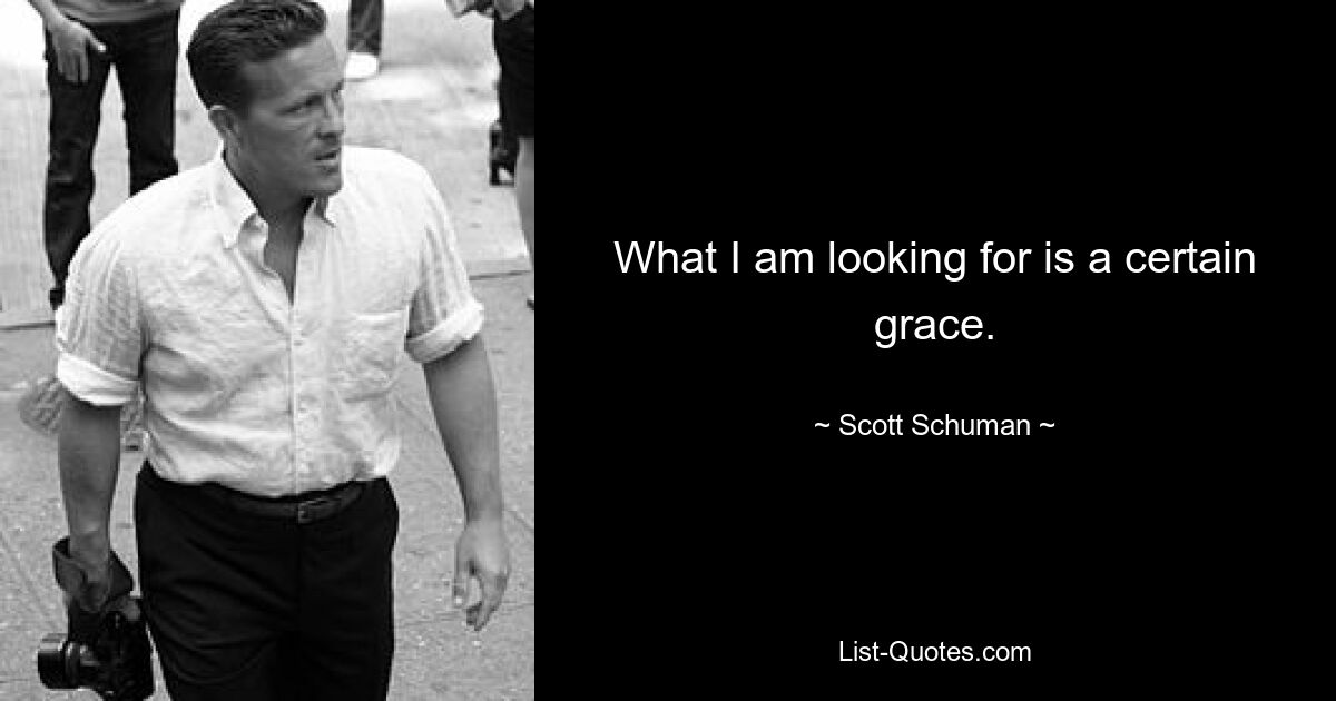 What I am looking for is a certain grace. — © Scott Schuman