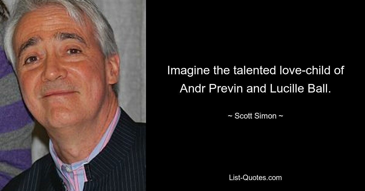 Imagine the talented love-child of Andr Previn and Lucille Ball. — © Scott Simon