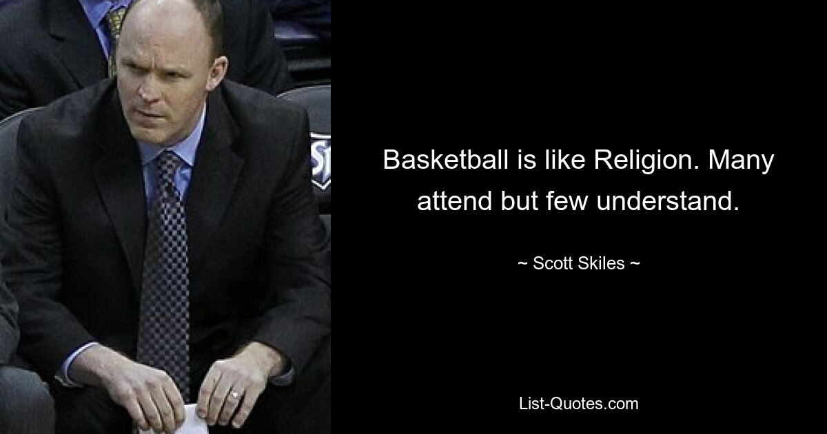 Basketball is like Religion. Many attend but few understand. — © Scott Skiles