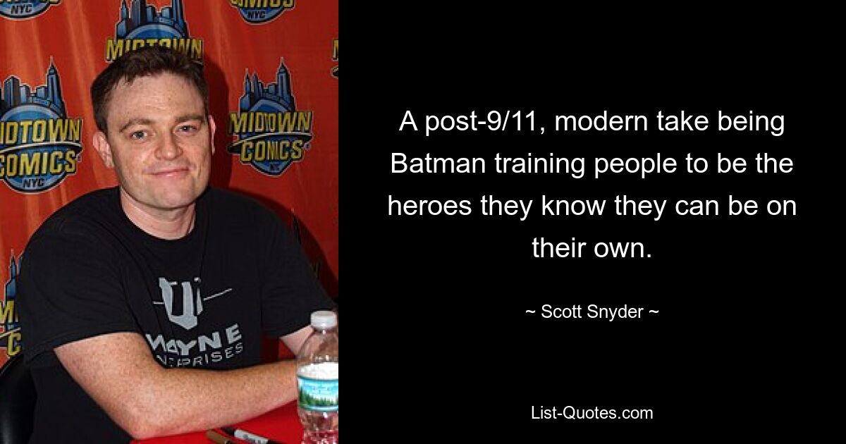 A post-9/11, modern take being Batman training people to be the heroes they know they can be on their own. — © Scott Snyder