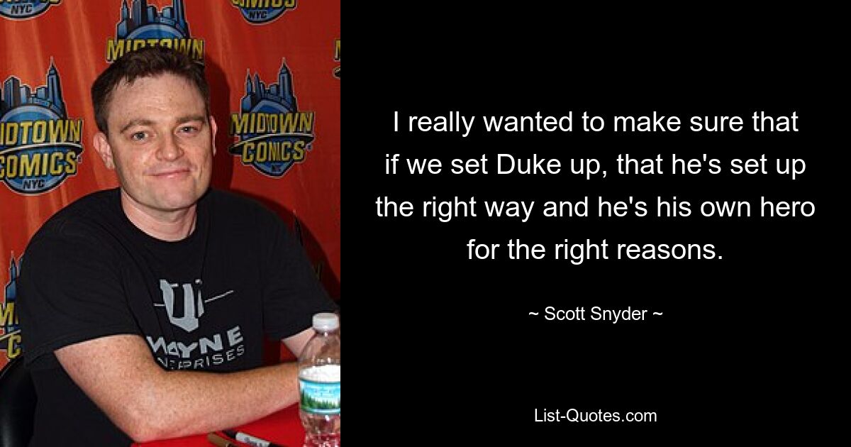 I really wanted to make sure that if we set Duke up, that he's set up the right way and he's his own hero for the right reasons. — © Scott Snyder