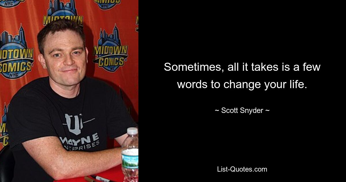 Sometimes, all it takes is a few words to change your life. — © Scott Snyder