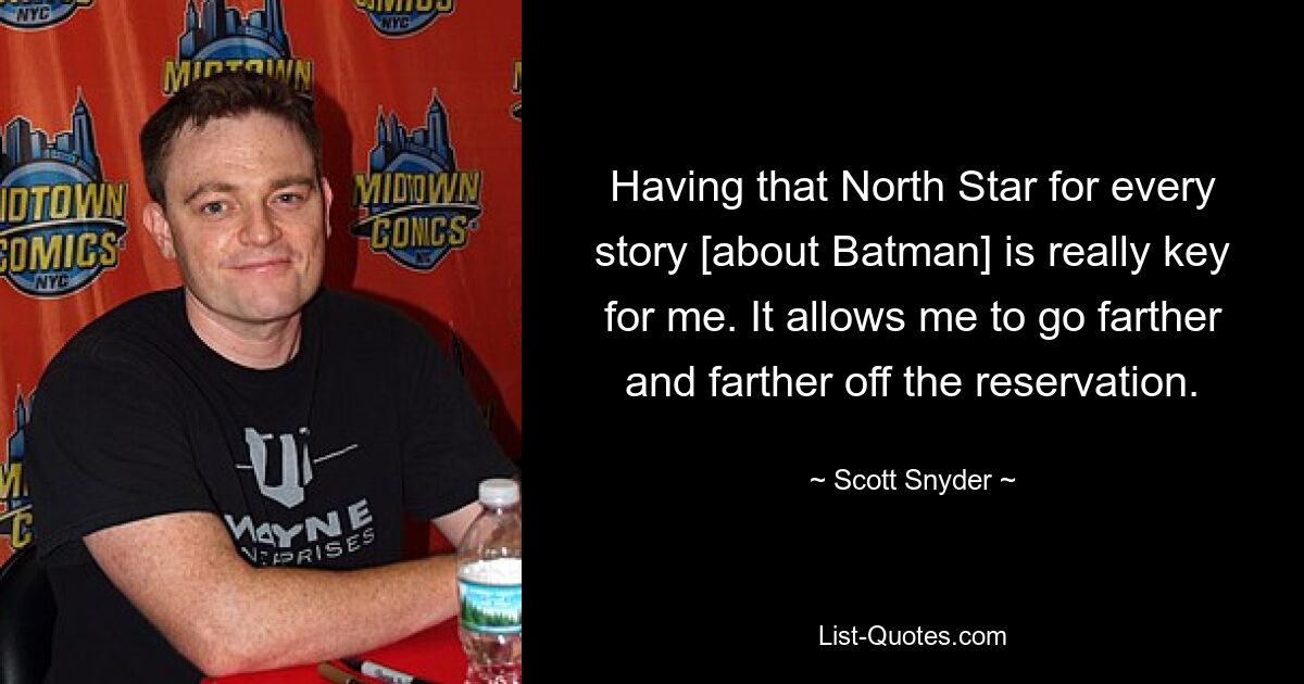 Having that North Star for every story [about Batman] is really key for me. It allows me to go farther and farther off the reservation. — © Scott Snyder