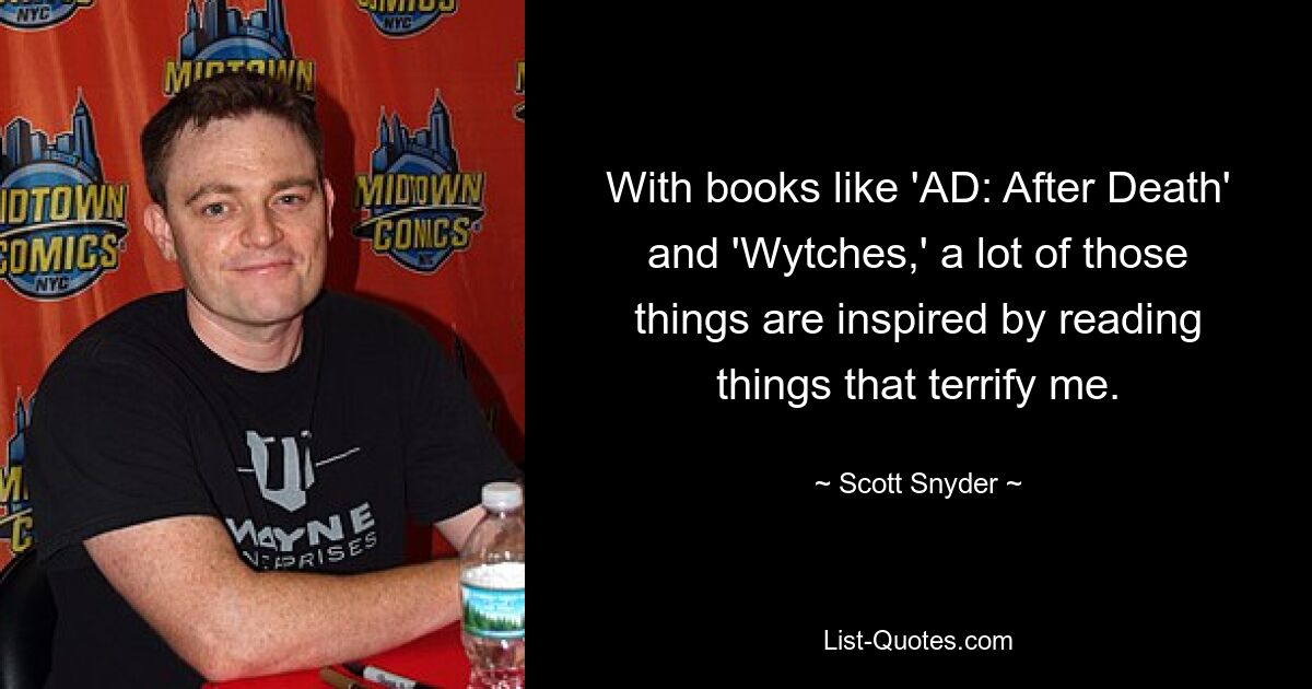 With books like 'AD: After Death' and 'Wytches,' a lot of those things are inspired by reading things that terrify me. — © Scott Snyder