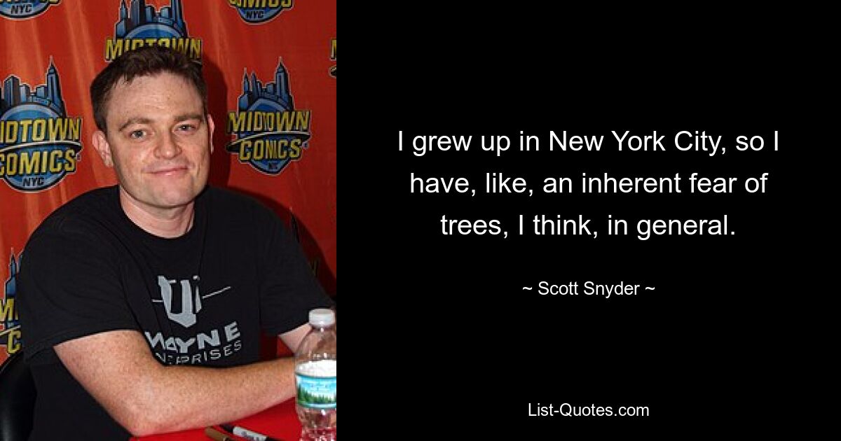 I grew up in New York City, so I have, like, an inherent fear of trees, I think, in general. — © Scott Snyder