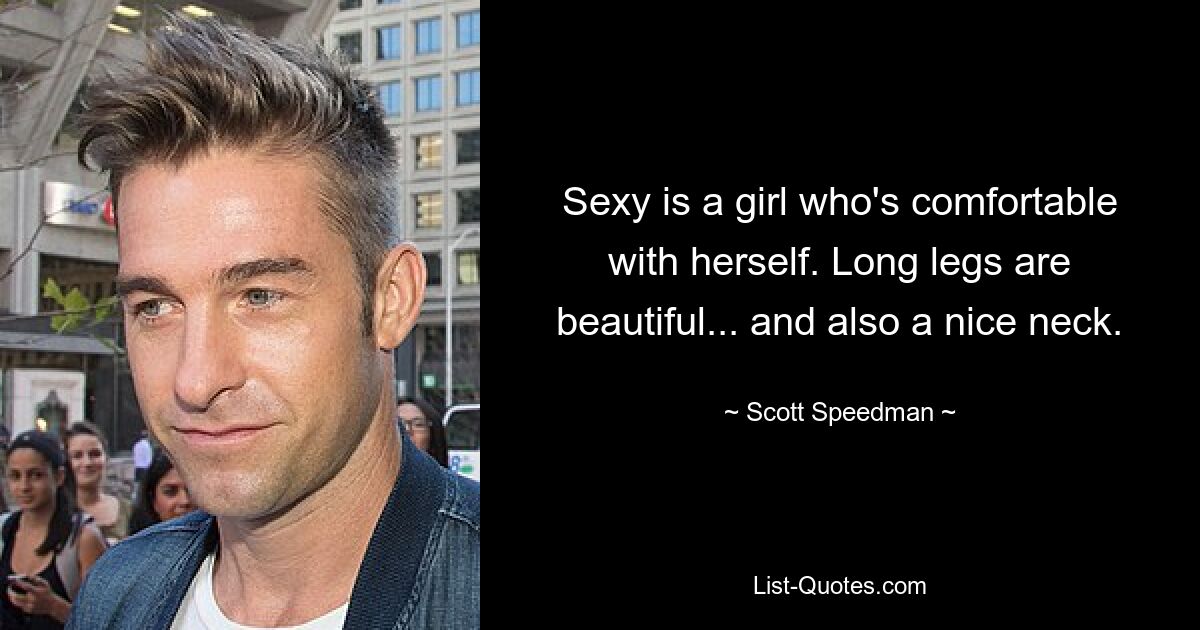 Sexy is a girl who's comfortable with herself. Long legs are beautiful... and also a nice neck. — © Scott Speedman