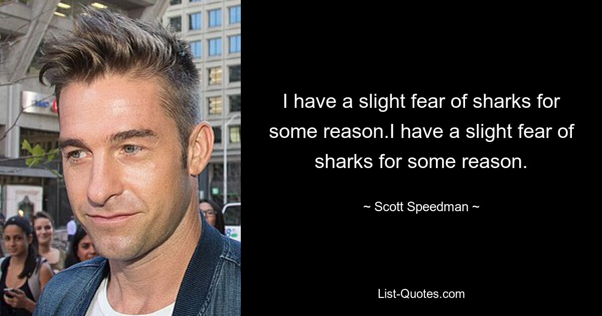 I have a slight fear of sharks for some reason.I have a slight fear of sharks for some reason. — © Scott Speedman