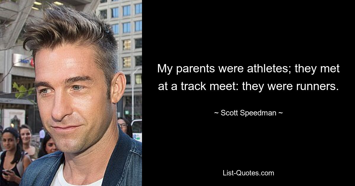 My parents were athletes; they met at a track meet: they were runners. — © Scott Speedman