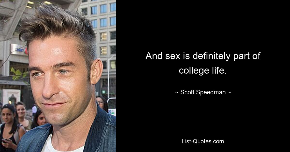 And sex is definitely part of college life. — © Scott Speedman