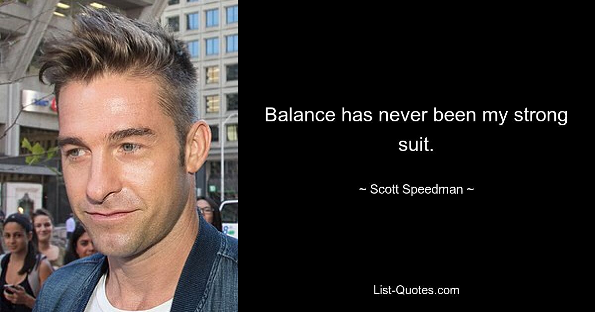 Balance has never been my strong suit. — © Scott Speedman