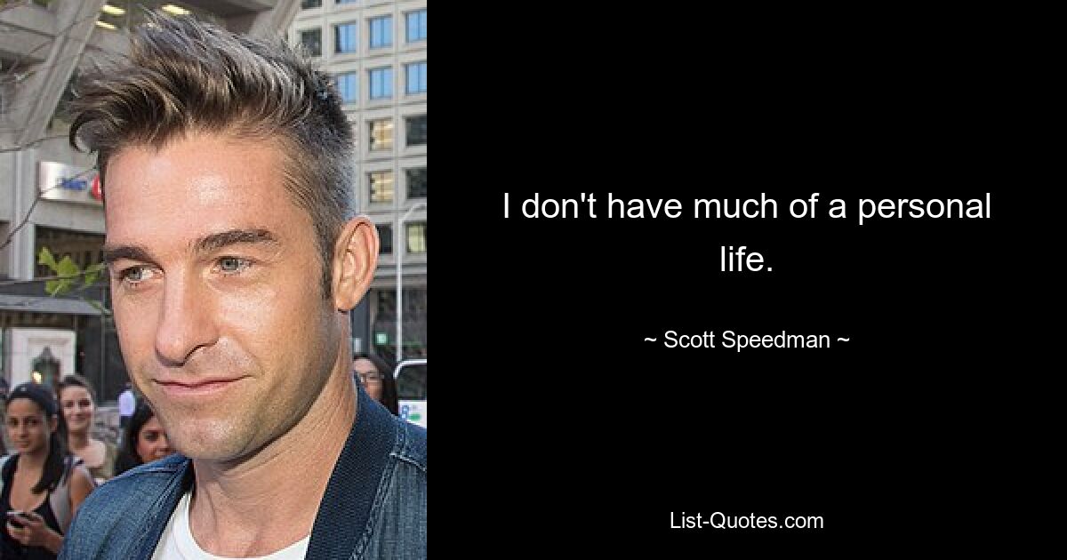 I don't have much of a personal life. — © Scott Speedman