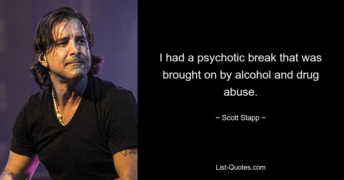 I had a psychotic break that was brought on by alcohol and drug abuse. — © Scott Stapp