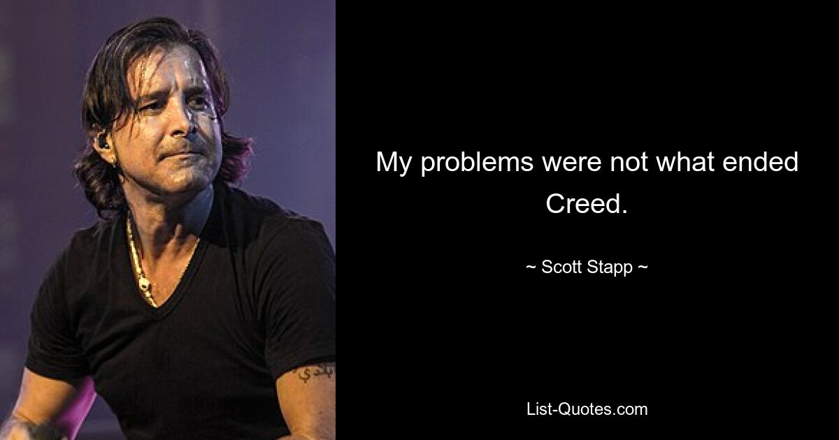 My problems were not what ended Creed. — © Scott Stapp