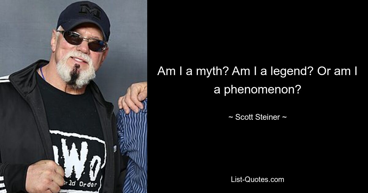 Am I a myth? Am I a legend? Or am I a phenomenon? — © Scott Steiner