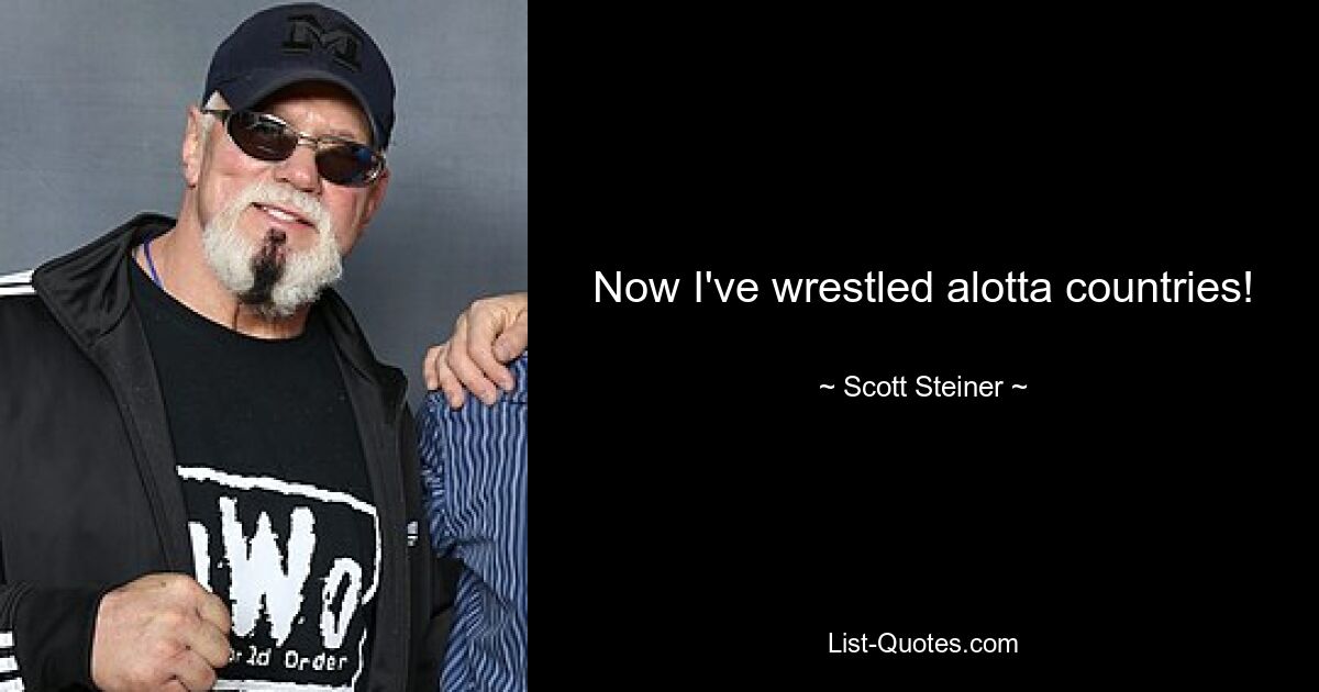 Now I've wrestled alotta countries! — © Scott Steiner