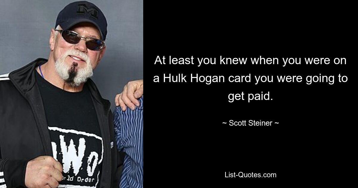 At least you knew when you were on a Hulk Hogan card you were going to get paid. — © Scott Steiner