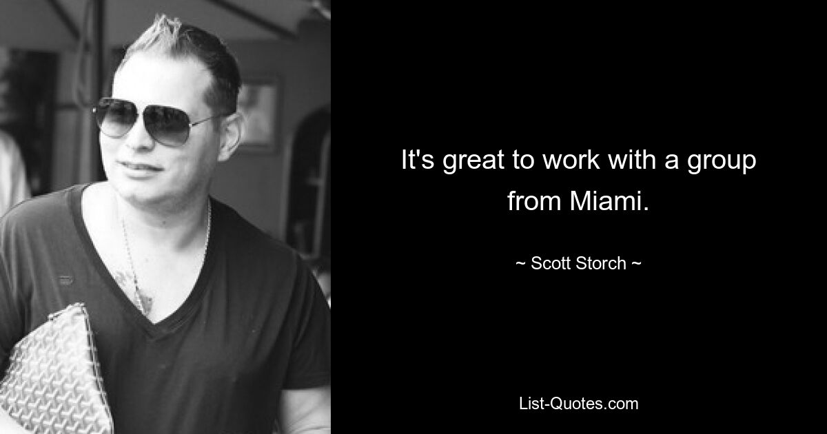 It's great to work with a group from Miami. — © Scott Storch