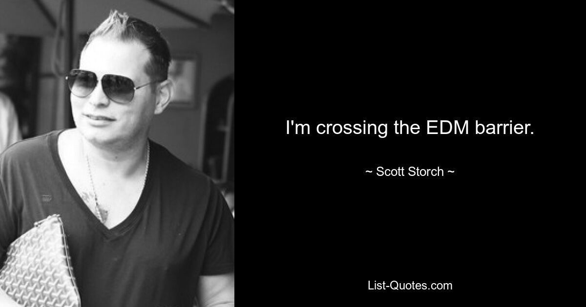 I'm crossing the EDM barrier. — © Scott Storch