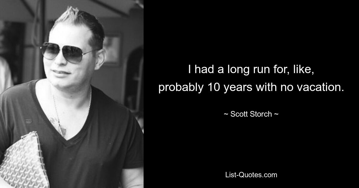 I had a long run for, like, probably 10 years with no vacation. — © Scott Storch