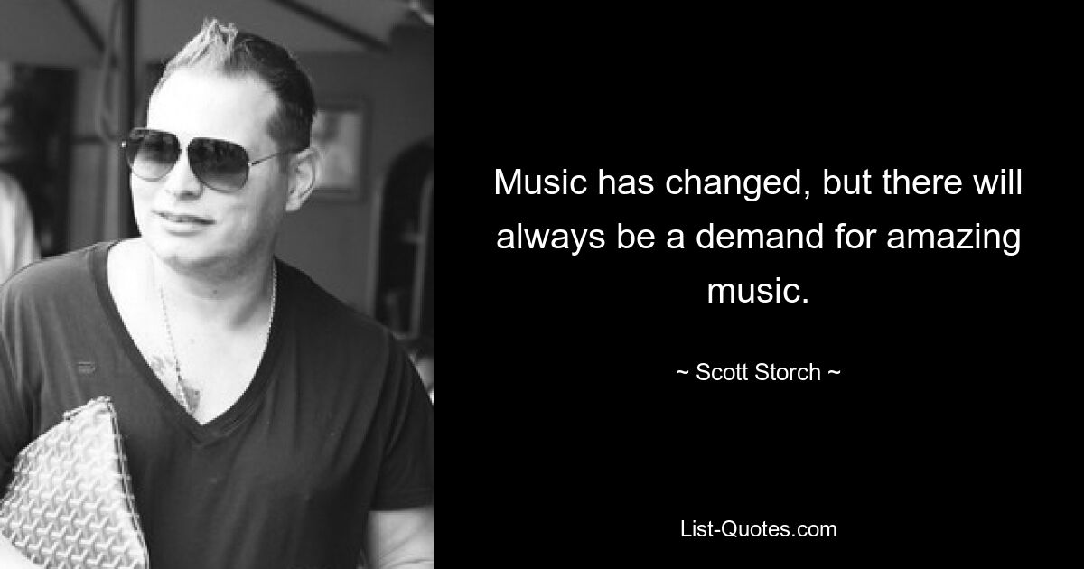 Die Musik hat sich verändert, aber es wird immer eine Nachfrage nach großartiger Musik geben. — © Scott Storch 