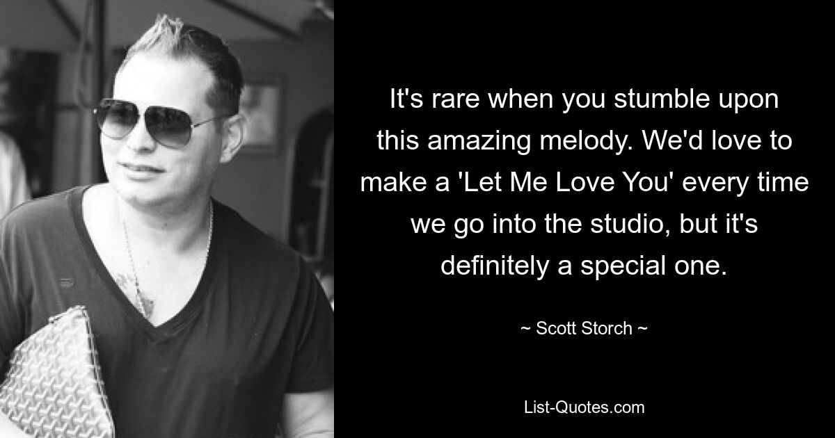 It's rare when you stumble upon this amazing melody. We'd love to make a 'Let Me Love You' every time we go into the studio, but it's definitely a special one. — © Scott Storch